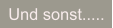 Und sonst.....